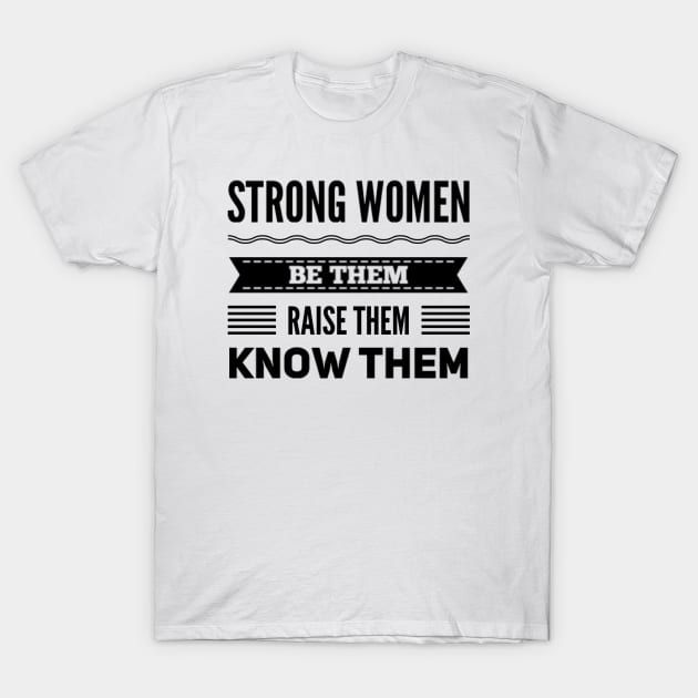 Strong Women Be them raise them Know them T-Shirt by BoogieCreates